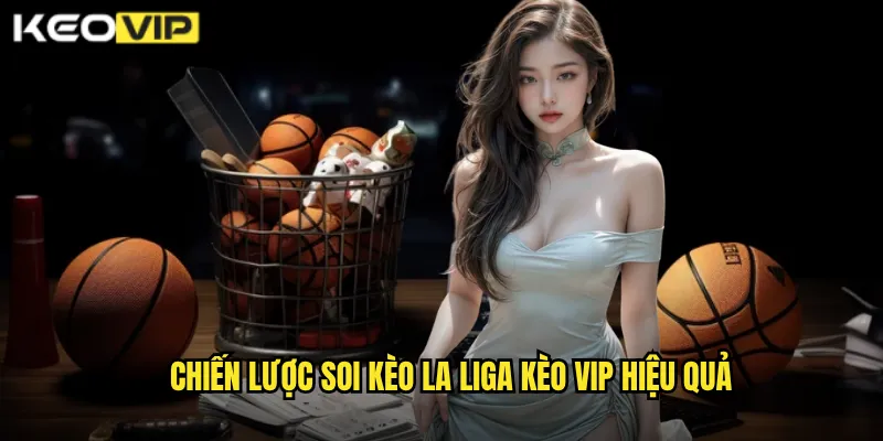 Soi Kèo La Liga - Kèo Vip Chinh Phục Giải Vô Địch Tây Ban Nha 2 Chiến lược Soi kèo La Liga Kèo vip hiệu quả