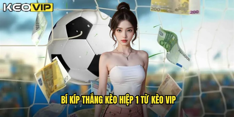 Kèo Hiệp 1 - Kèo Vip Phân Tích Cược Hiệp Đầu Chuẩn Xác 2 Bí kíp thắng kèo hiệp 1 từ Kèo Vip