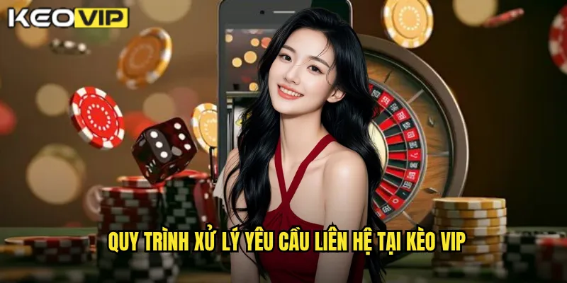 Liên Hệ - Kèo Vip Hỗ Trợ 24/7 Giải Đáp Mọi Thắc Mắc Của Bạn 2 Quy trình xử lý yêu cầu liên hệ tại Kèo vip