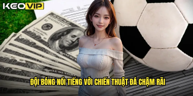 Chiến Thuật Đá Chậm Rãi - Kèo Vip Làm Chủ Nhịp Độ Trận Đấu Hiệu Quả 2 Đội bóng nổi tiếng với Chiến thuật đá chậm rãi